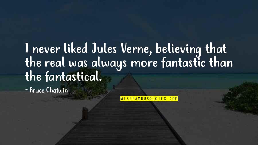 Fantasy Into Reality Quotes By Bruce Chatwin: I never liked Jules Verne, believing that the