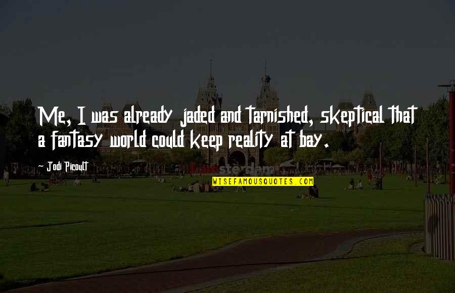 Fantasy Into Reality Quotes By Jodi Picoult: Me, I was already jaded and tarnished, skeptical
