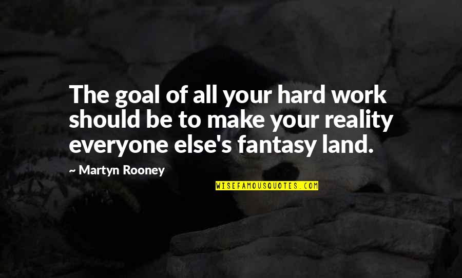 Fantasy Into Reality Quotes By Martyn Rooney: The goal of all your hard work should