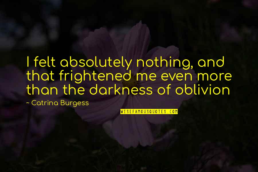 Fantasy Paranormal Quotes By Catrina Burgess: I felt absolutely nothing, and that frightened me Fantasy Paranormal Quotes By Catrina Burgess: I felt absolutely nothing, and that frightened me