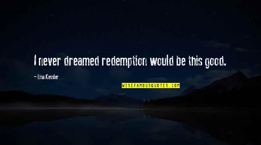 Fantasy Paranormal Quotes By Lisa Kessler: I never dreamed redemption would be this good. Fantasy Paranormal Quotes By Lisa Kessler: I never dreamed redemption would be this good.