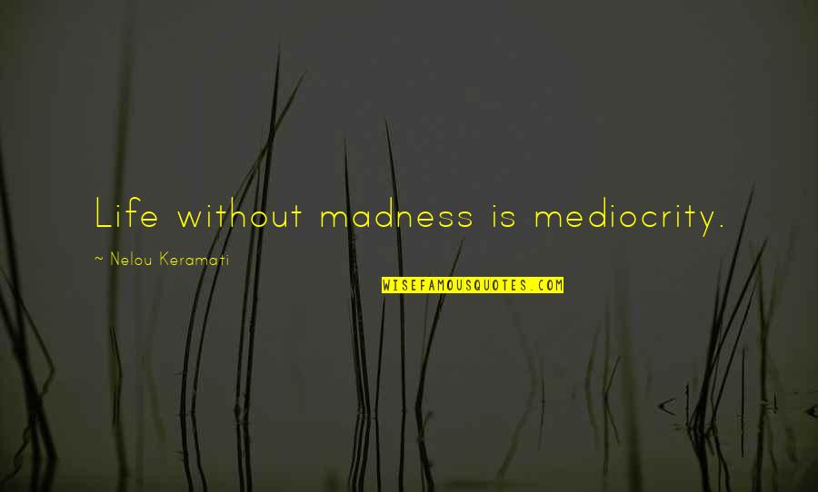 Fantasy Paranormal Quotes By Nelou Keramati: Life without madness is mediocrity. Fantasy Paranormal Quotes By Nelou Keramati: Life without madness is mediocrity.