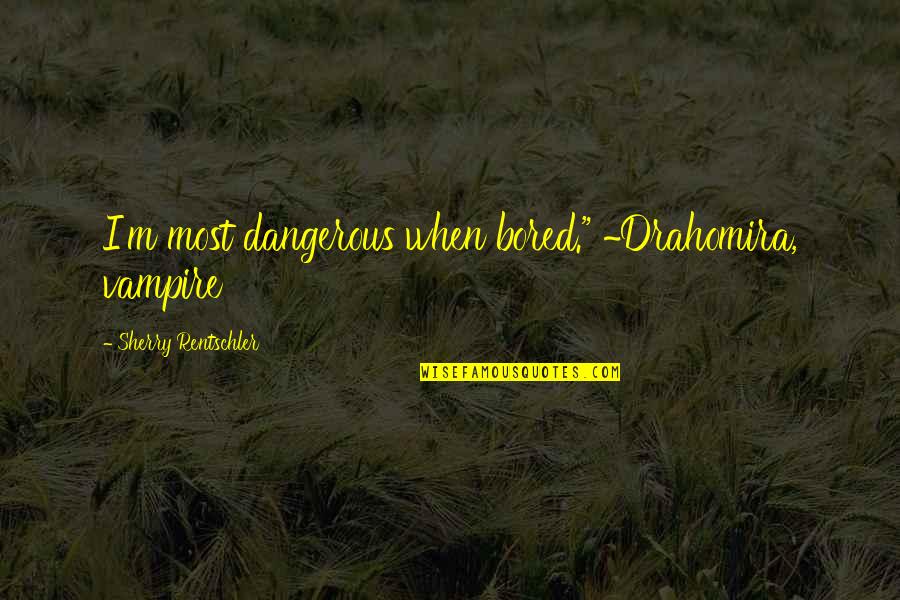 Fantasy Paranormal Quotes By Sherry Rentschler: I'm most dangerous when bored." ~Drahomira, vampire Fantasy Paranormal Quotes By Sherry Rentschler: I'm most dangerous when bored." ~Drahomira, vampire