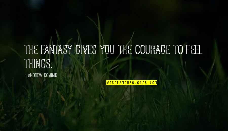 Fantasy Quotes By Andrew Dominik: The fantasy gives you the courage to feel Fantasy Quotes By Andrew Dominik: The fantasy gives you the courage to feel