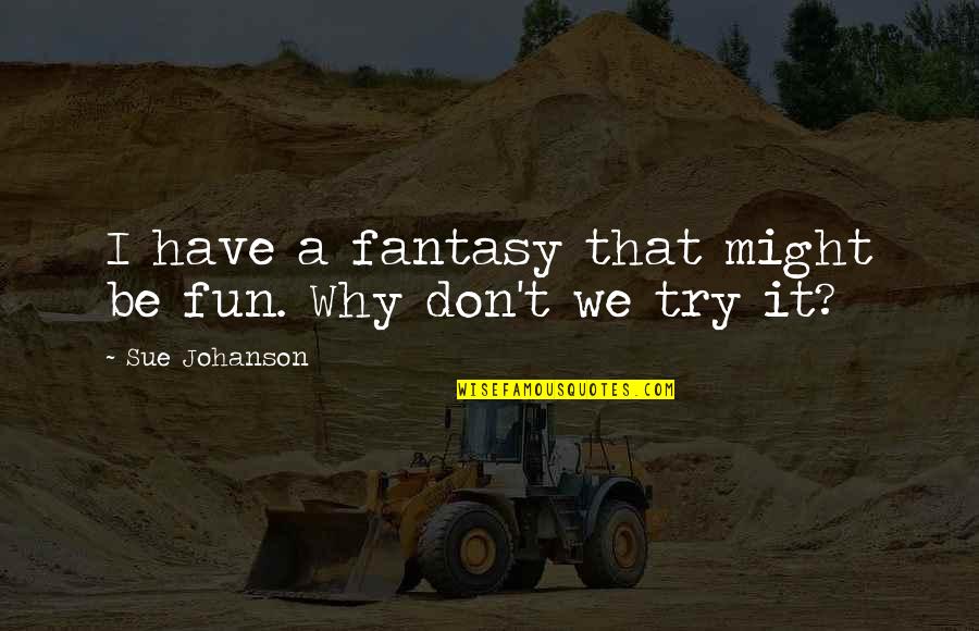 Fantasy Quotes By Sue Johanson: I have a fantasy that might be fun. Fantasy Quotes By Sue Johanson: I have a fantasy that might be fun.