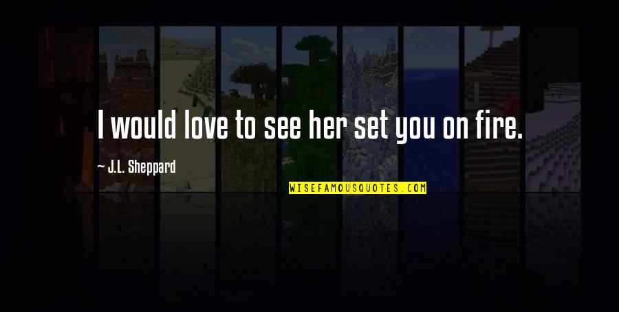 Fantasy Series Series Quotes By J.L. Sheppard: I would love to see her set you Fantasy Series Series Quotes By J.L. Sheppard: I would love to see her set you