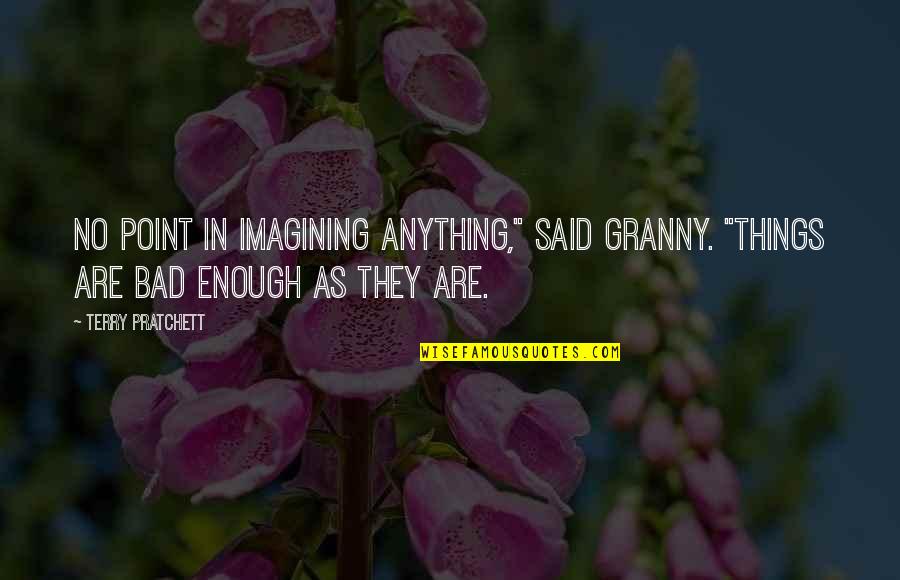 Fantasy Smack Talk Quotes By Terry Pratchett: No point in imagining anything," said Granny. "Things