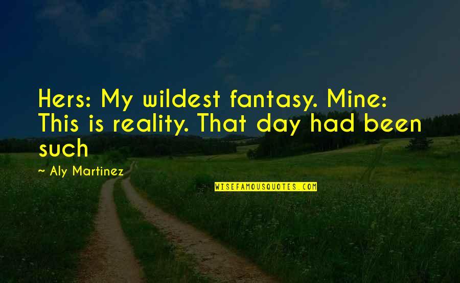 Fantasy Versus Reality Quotes By Aly Martinez: Hers: My wildest fantasy. Mine: This is reality.