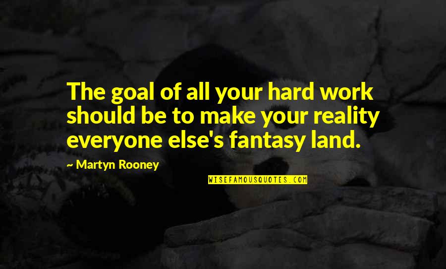 Fantasy Versus Reality Quotes By Martyn Rooney: The goal of all your hard work should