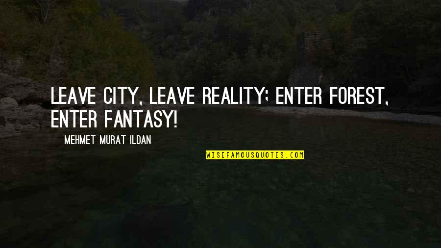 Fantasy Versus Reality Quotes By Mehmet Murat Ildan: Leave city, leave reality; enter forest, enter fantasy!