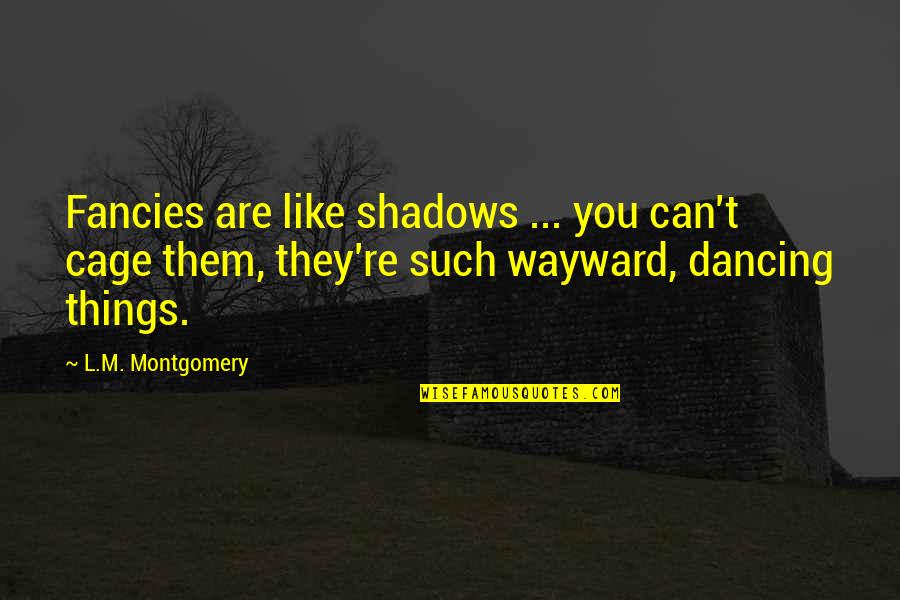 Fantasy Writing Quotes By L.M. Montgomery: Fancies are like shadows ... you can't cage Fantasy Writing Quotes By L.M. Montgomery: Fancies are like shadows ... you can't cage