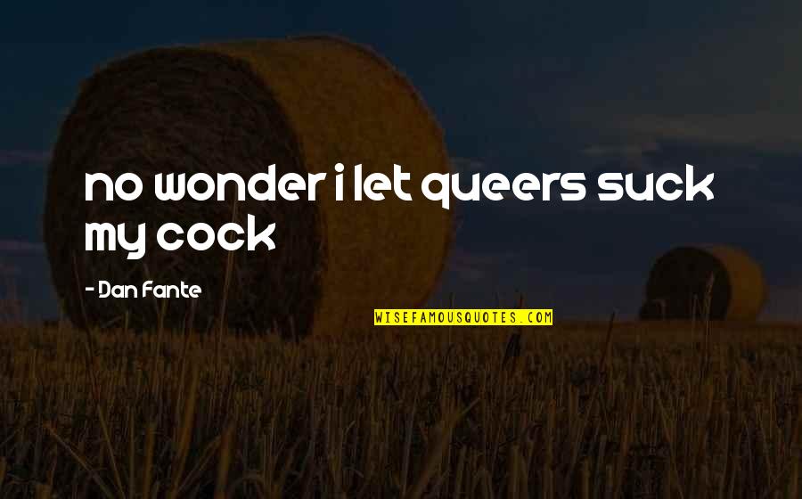 Fante Quotes By Dan Fante: no wonder i let queers suck my cock