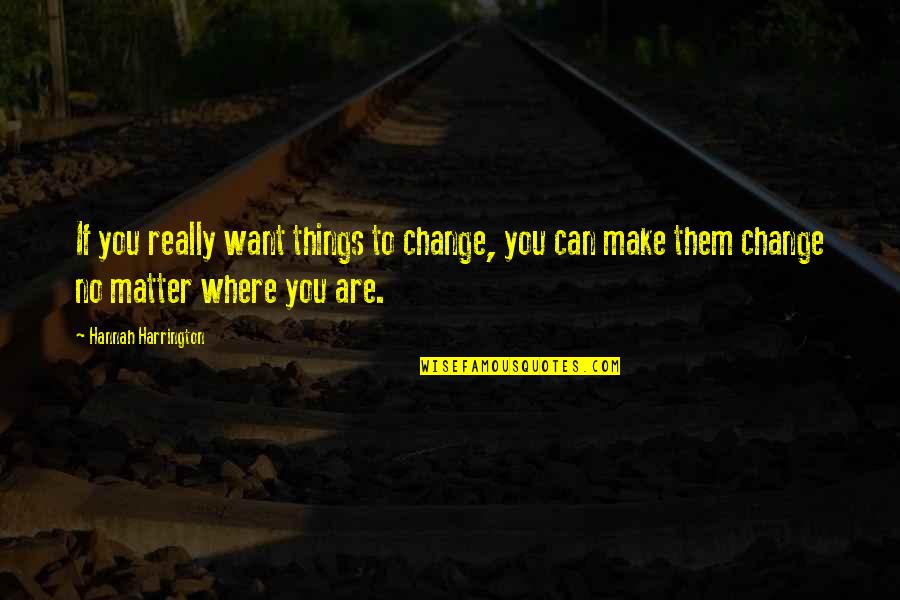 Fanthom Quotes By Hannah Harrington: If you really want things to change, you