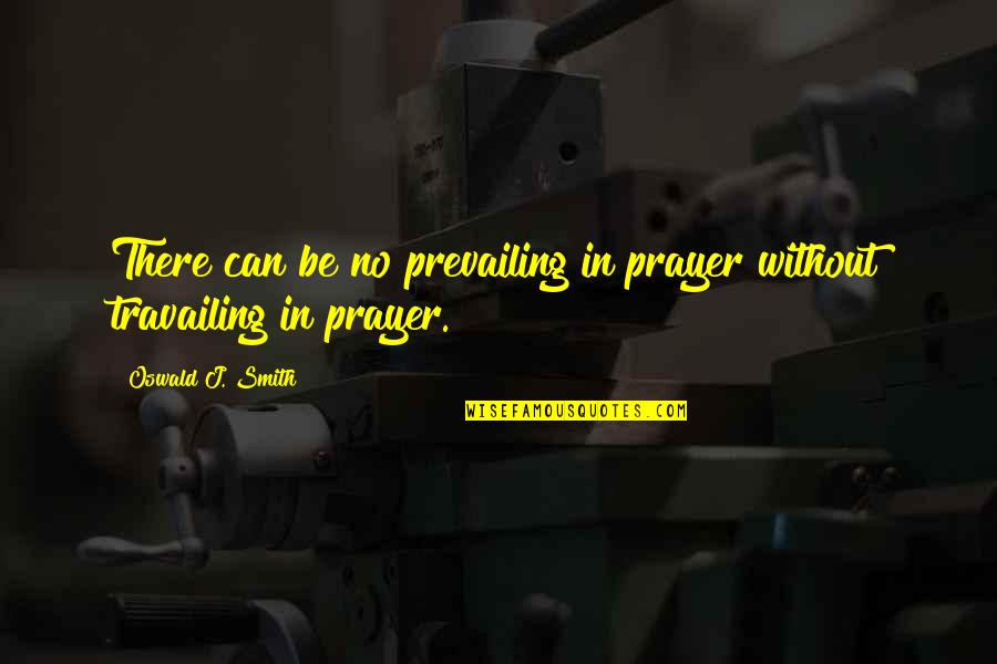 Fanuel Street Quotes By Oswald J. Smith: There can be no prevailing in prayer without