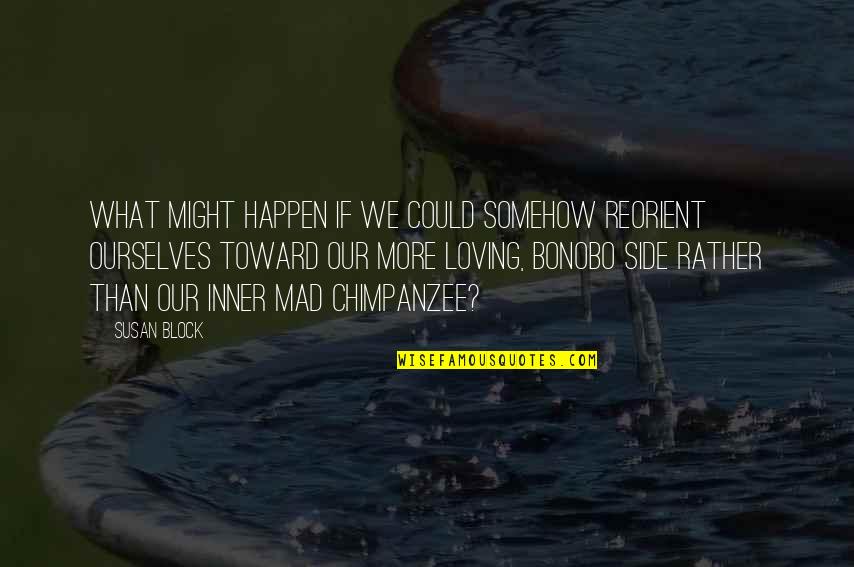Fanuele Quotes By Susan Block: What might happen if we could somehow reorient Fanuele Quotes By Susan Block: What might happen if we could somehow reorient