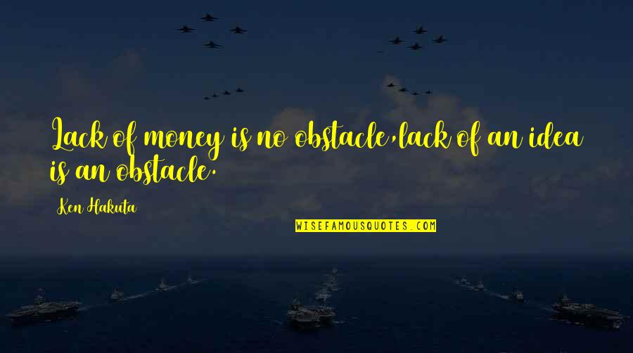 Fanwise Quotes By Ken Hakuta: Lack of money is no obstacle,lack of an