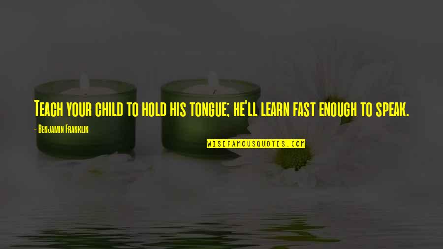 Faora Ul Quotes By Benjamin Franklin: Teach your child to hold his tongue; he'll Faora Ul Quotes By Benjamin Franklin: Teach your child to hold his tongue; he'll