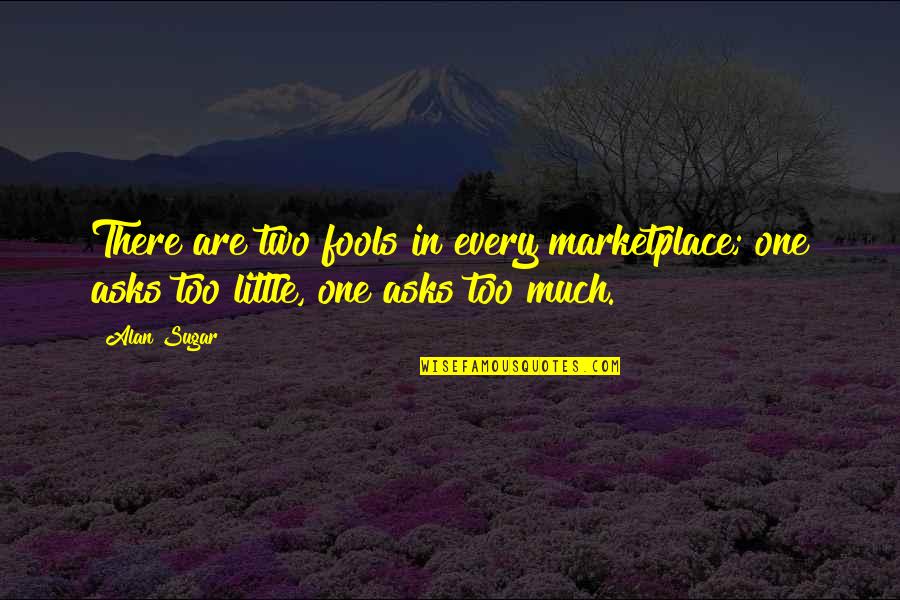 Faptele Rele Quotes By Alan Sugar: There are two fools in every marketplace; one