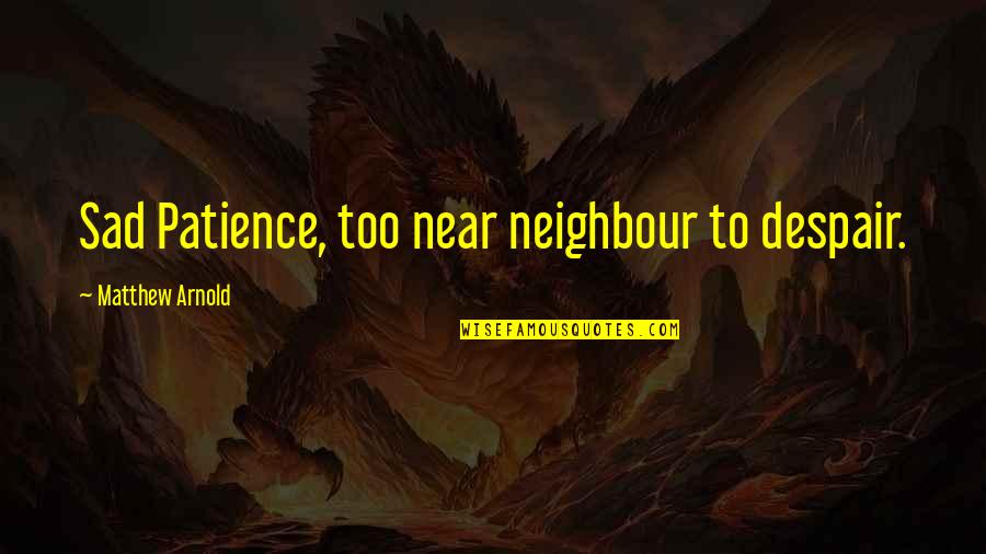 Faptele Rele Quotes By Matthew Arnold: Sad Patience, too near neighbour to despair.