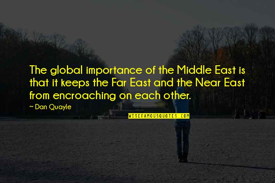 Far And Near Quotes By Dan Quayle: The global importance of the Middle East is Far And Near Quotes By Dan Quayle: The global importance of the Middle East is