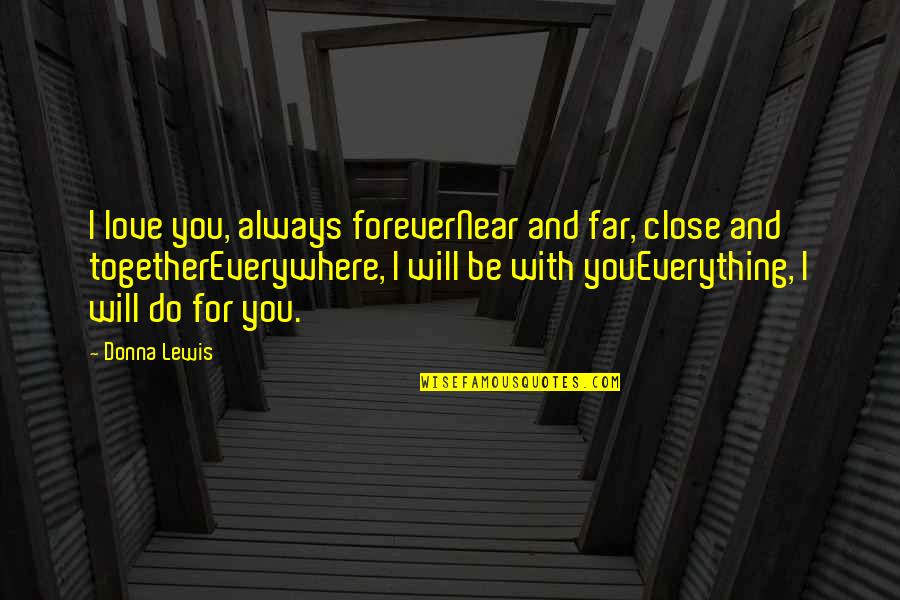 Far And Near Quotes By Donna Lewis: I love you, always foreverNear and far, close Far And Near Quotes By Donna Lewis: I love you, always foreverNear and far, close