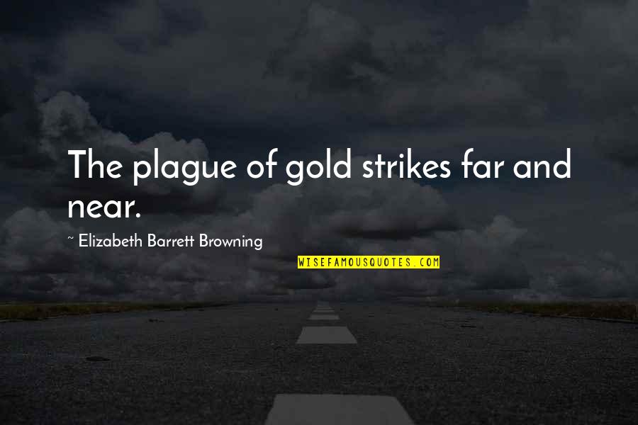 Far And Near Quotes By Elizabeth Barrett Browning: The plague of gold strikes far and near. Far And Near Quotes By Elizabeth Barrett Browning: The plague of gold strikes far and near.