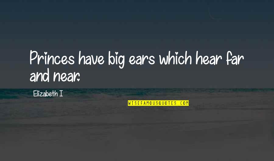 Far And Near Quotes By Elizabeth I: Princes have big ears which hear far and Far And Near Quotes By Elizabeth I: Princes have big ears which hear far and