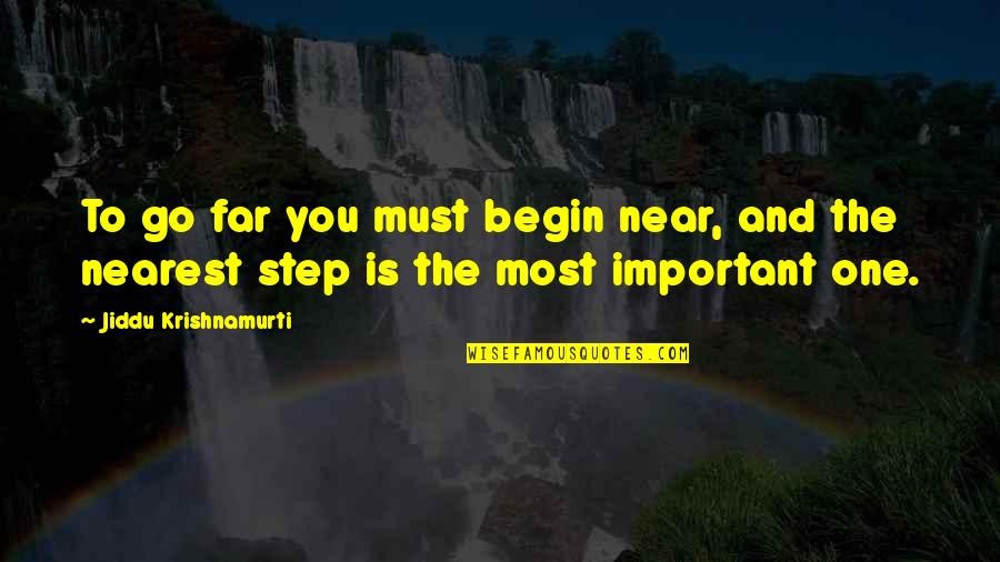 Far And Near Quotes By Jiddu Krishnamurti: To go far you must begin near, and Far And Near Quotes By Jiddu Krishnamurti: To go far you must begin near, and