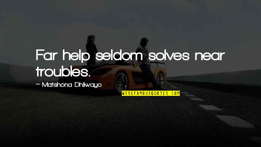 Far And Near Quotes By Matshona Dhliwayo: Far help seldom solves near troubles. Far And Near Quotes By Matshona Dhliwayo: Far help seldom solves near troubles.