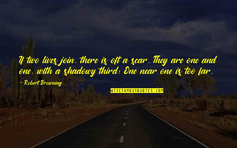 Far And Near Quotes By Robert Browning: If two lives join, there is oft a Far And Near Quotes By Robert Browning: If two lives join, there is oft a