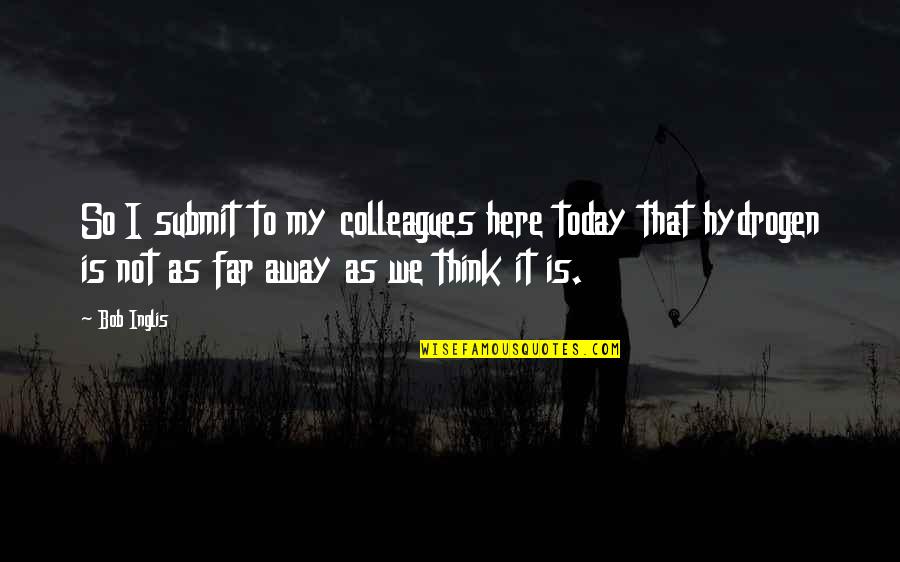 Far Away From Here Quotes By Bob Inglis: So I submit to my colleagues here today Far Away From Here Quotes By Bob Inglis: So I submit to my colleagues here today