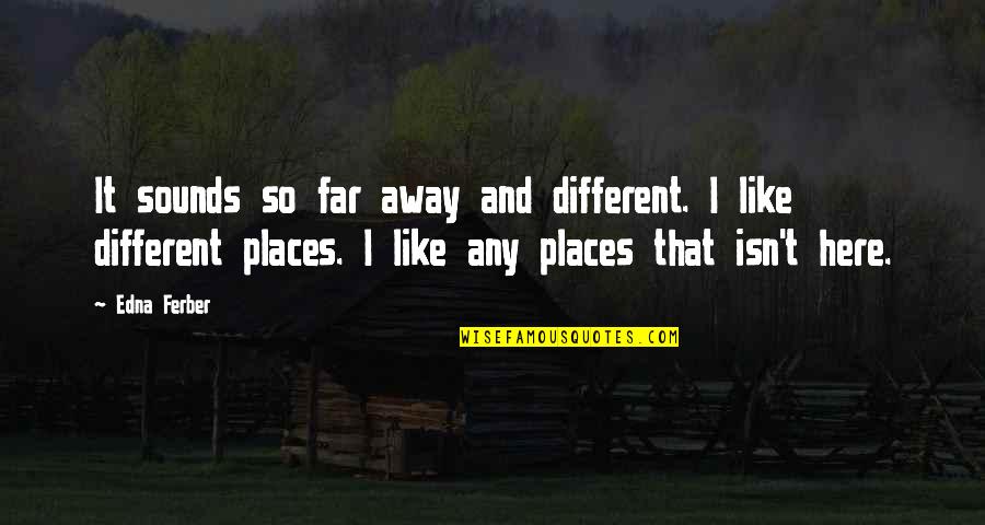 Far Away From Here Quotes By Edna Ferber: It sounds so far away and different. I Far Away From Here Quotes By Edna Ferber: It sounds so far away and different. I