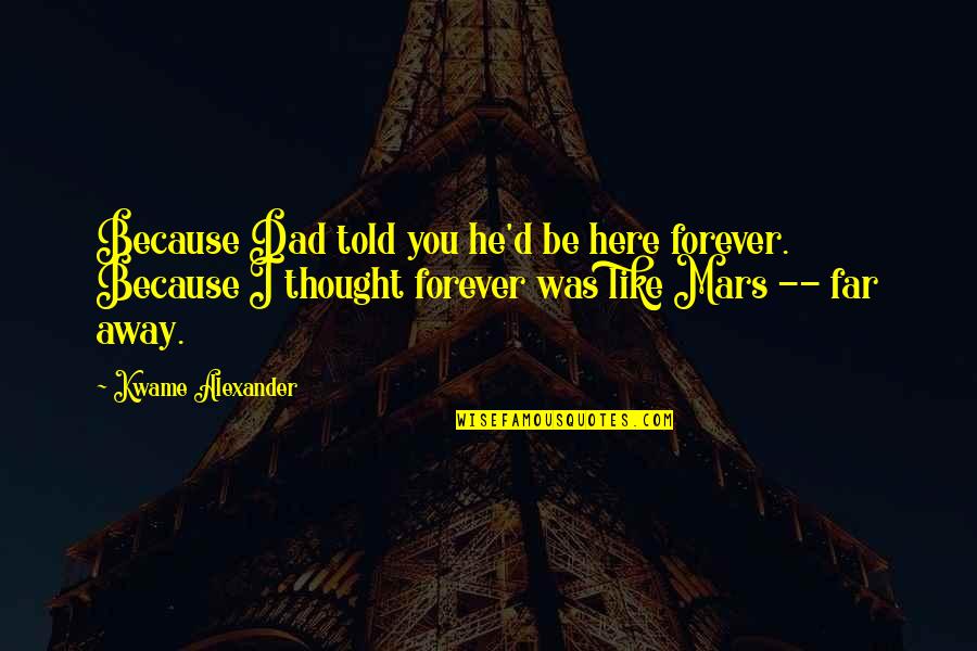 Far Away From Here Quotes By Kwame Alexander: Because Dad told you he'd be here forever. Far Away From Here Quotes By Kwame Alexander: Because Dad told you he'd be here forever.