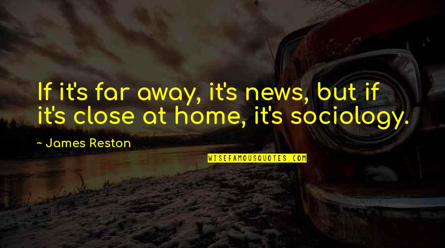 Far Away From Home Quotes By James Reston: If it's far away, it's news, but if