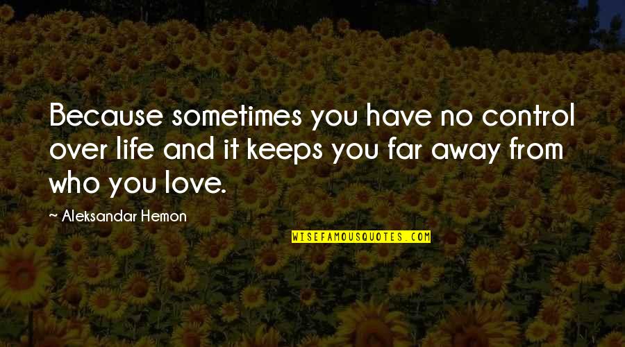 Far Away From Love Quotes By Aleksandar Hemon: Because sometimes you have no control over life