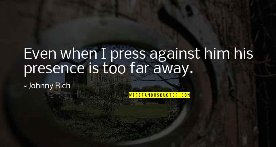 Far Away From Love Quotes By Johnny Rich: Even when I press against him his presence
