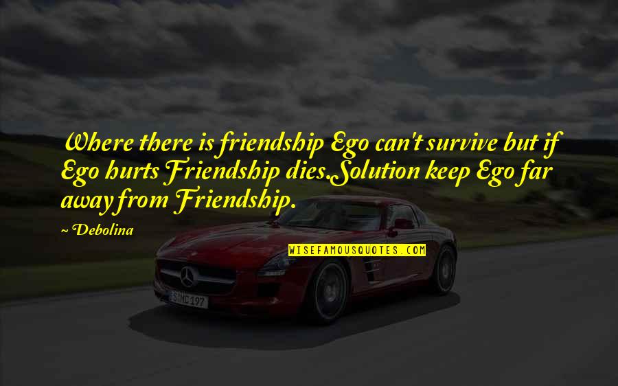 Far Away From Quotes By Debolina: Where there is friendship Ego can't survive but Far Away From Quotes By Debolina: Where there is friendship Ego can't survive but