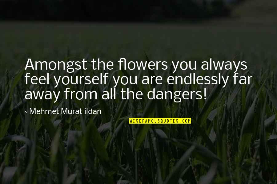 Far Away From Quotes By Mehmet Murat Ildan: Amongst the flowers you always feel yourself you Far Away From Quotes By Mehmet Murat Ildan: Amongst the flowers you always feel yourself you