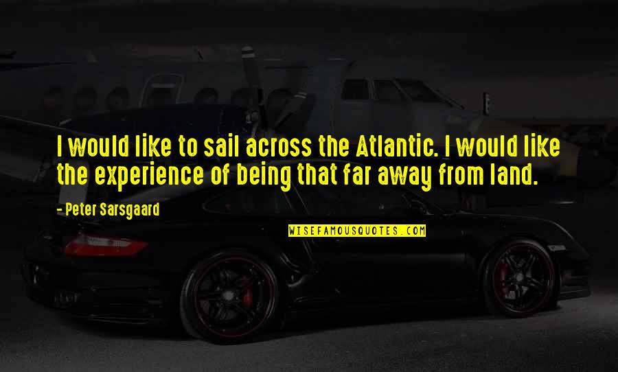 Far Away From Quotes By Peter Sarsgaard: I would like to sail across the Atlantic. Far Away From Quotes By Peter Sarsgaard: I would like to sail across the Atlantic.