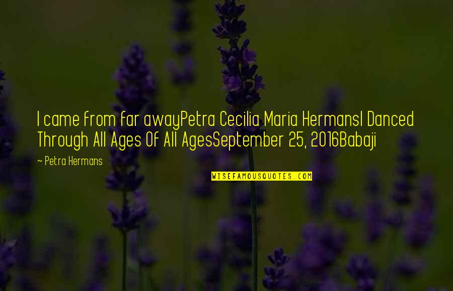 Far Away From Quotes By Petra Hermans: I came from far awayPetra Cecilia Maria HermansI Far Away From Quotes By Petra Hermans: I came from far awayPetra Cecilia Maria HermansI