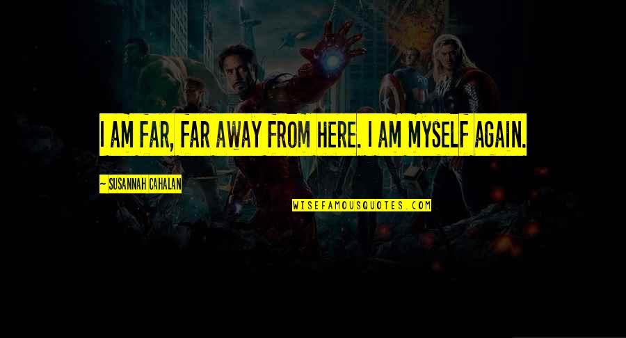 Far Away From Quotes By Susannah Cahalan: I am far, far away from here. I Far Away From Quotes By Susannah Cahalan: I am far, far away from here. I