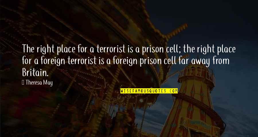 Far Away From Quotes By Theresa May: The right place for a terrorist is a Far Away From Quotes By Theresa May: The right place for a terrorist is a