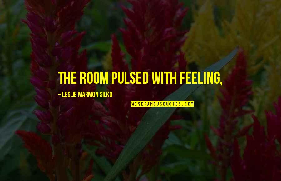 Far Away Husband Quotes By Leslie Marmon Silko: The room pulsed with feeling,
