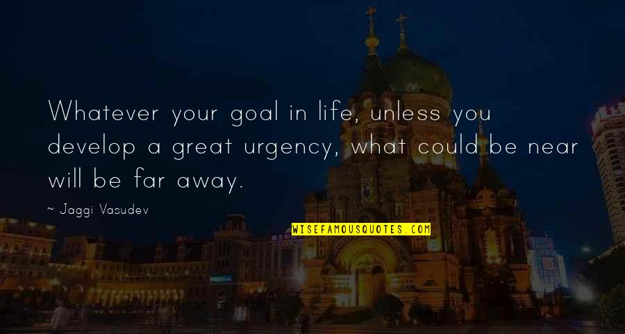 Far Away Love Quotes By Jaggi Vasudev: Whatever your goal in life, unless you develop