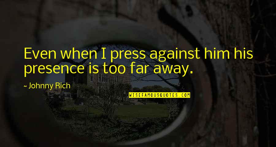 Far Away Love Quotes By Johnny Rich: Even when I press against him his presence
