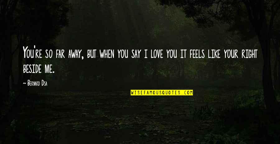 Far Away My Love Quotes By Bernard Dsa: You're so far away, but when you say
