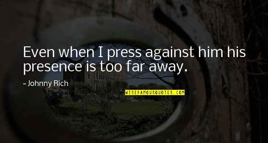 Far Away My Love Quotes By Johnny Rich: Even when I press against him his presence