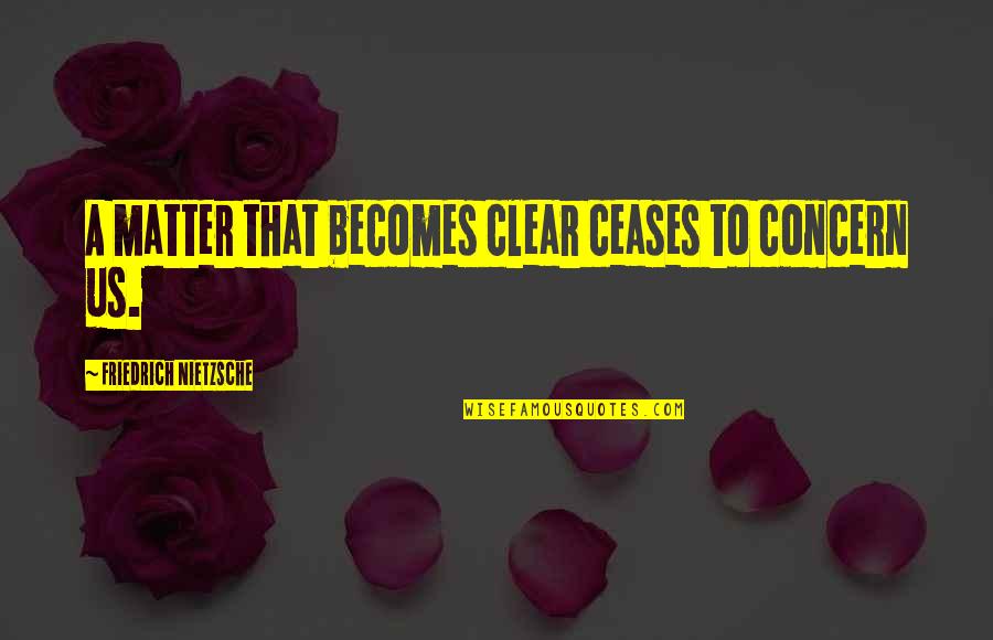 Far Away Poems And Quotes By Friedrich Nietzsche: A matter that becomes clear ceases to concern Far Away Poems And Quotes By Friedrich Nietzsche: A matter that becomes clear ceases to concern