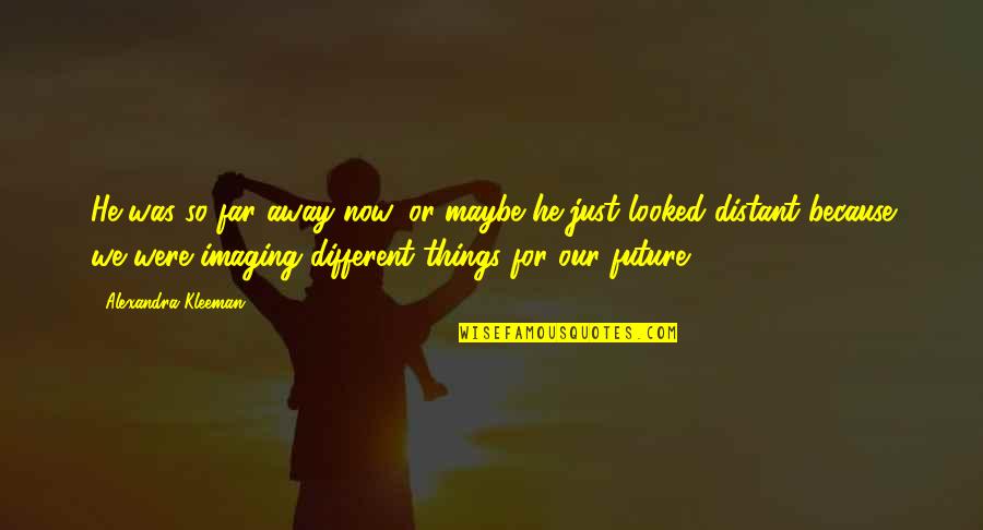 Far Away Relationships Quotes By Alexandra Kleeman: He was so far away now, or maybe