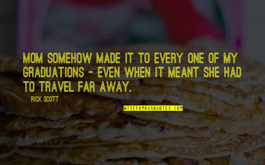 Far Away Travel Quotes By Rick Scott: Mom somehow made it to every one of